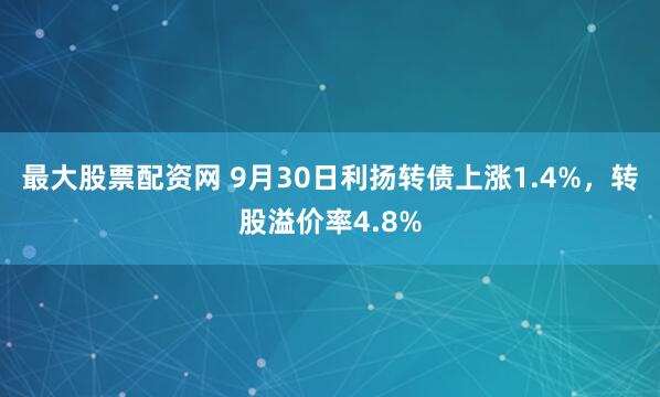 最大股票配资网 9月30日利扬转债上涨1.4%，转股溢价率4.8%