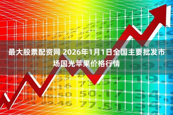 最大股票配资网 2026年1月1日全国主要批发市场国光苹果价格行情