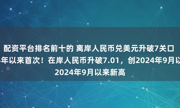 配资平台排名前十的 离岸人民币兑美元升破7关口 为2024年以来首次！在岸人民币升破7.01，创2024年9月以来新高